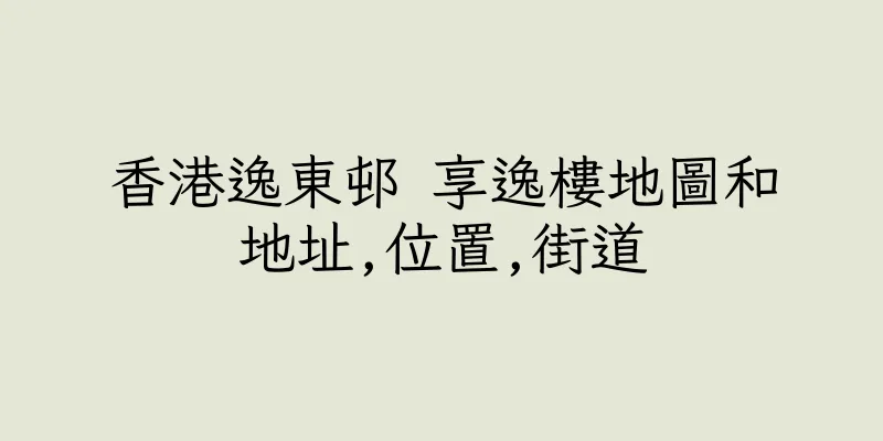香港逸東邨 享逸樓地圖和地址,位置,街道