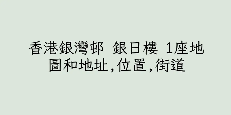 香港銀灣邨 銀日樓 1座地圖和地址,位置,街道