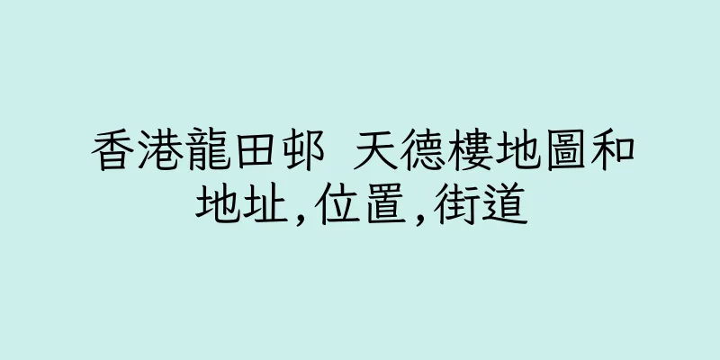 香港龍田邨 天德樓地圖和地址,位置,街道