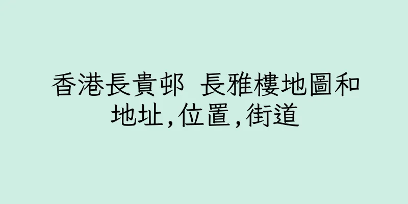 香港長貴邨 長雅樓地圖和地址,位置,街道