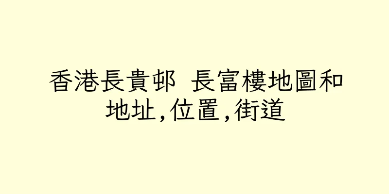 香港長貴邨 長富樓地圖和地址,位置,街道