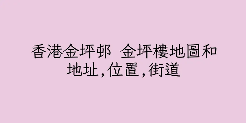 香港金坪邨 金坪樓地圖和地址,位置,街道