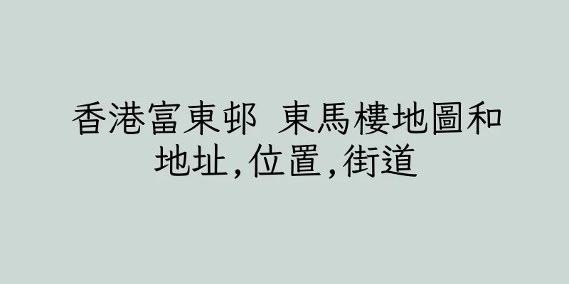 香港富東邨 東馬樓地圖和地址,位置,街道