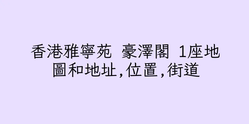 香港雅寧苑 豪澤閣 1座地圖和地址,位置,街道