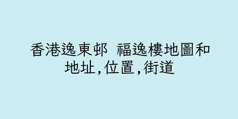 香港逸東邨 福逸樓地圖和地址,位置,街道
