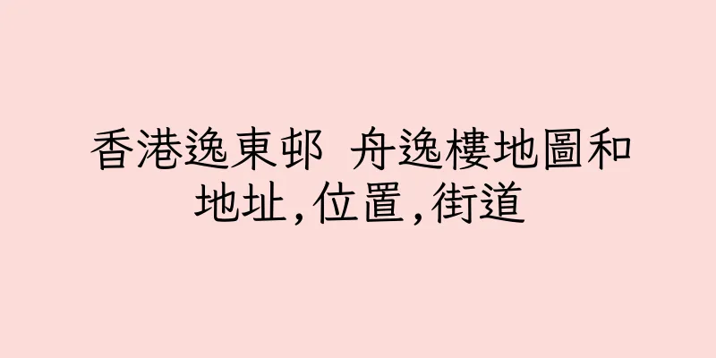 香港逸東邨 舟逸樓地圖和地址,位置,街道