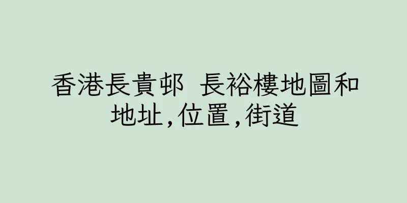 香港長貴邨 長裕樓地圖和地址,位置,街道