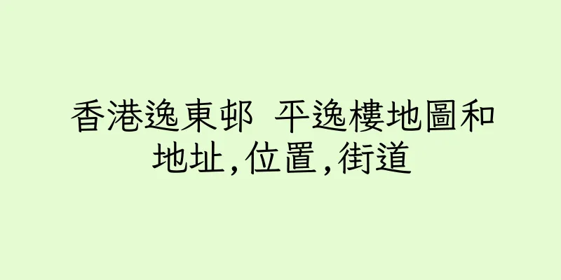 香港逸東邨 平逸樓地圖和地址,位置,街道