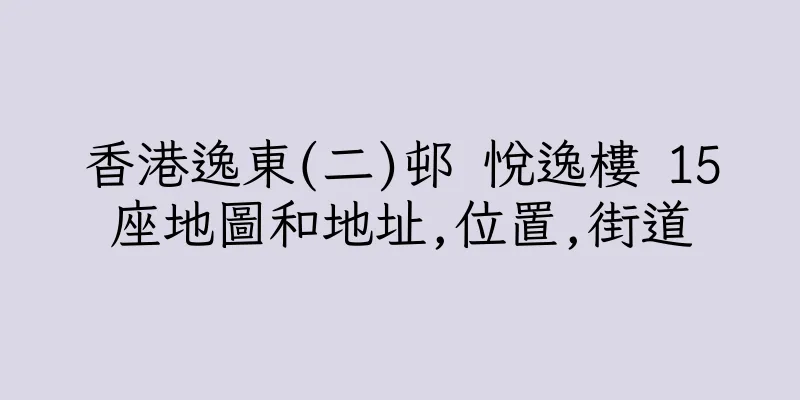 香港逸東(二)邨 悅逸樓 15座地圖和地址,位置,街道
