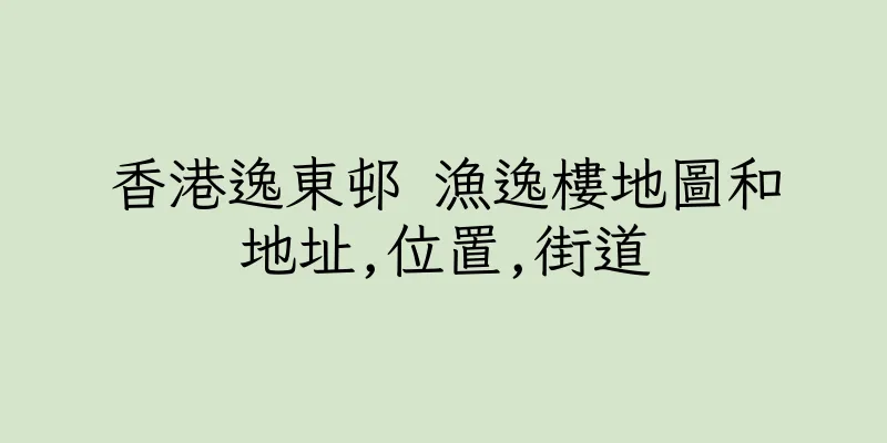 香港逸東邨 漁逸樓地圖和地址,位置,街道