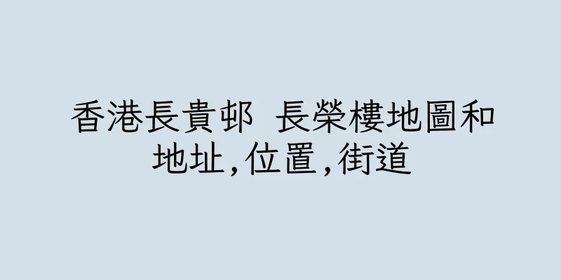 香港長貴邨 長榮樓地圖和地址,位置,街道