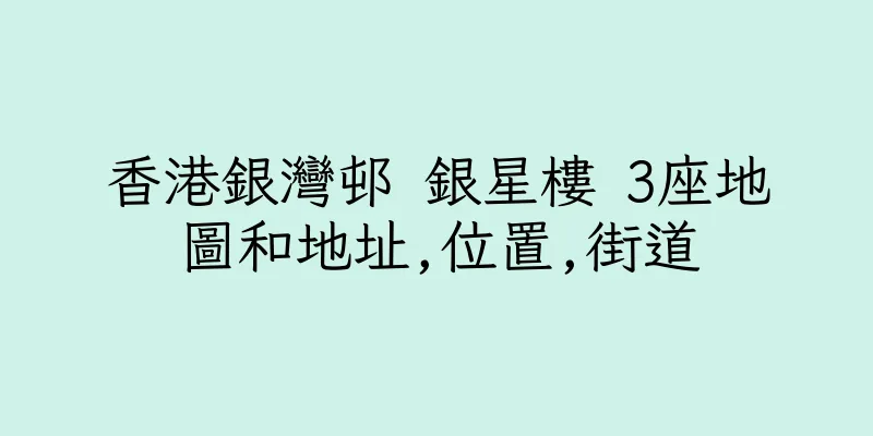 香港銀灣邨 銀星樓 3座地圖和地址,位置,街道