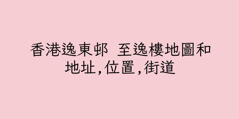 香港逸東邨 至逸樓地圖和地址,位置,街道
