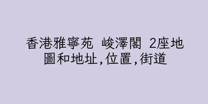 香港雅寧苑 峻澤閣 2座地圖和地址,位置,街道
