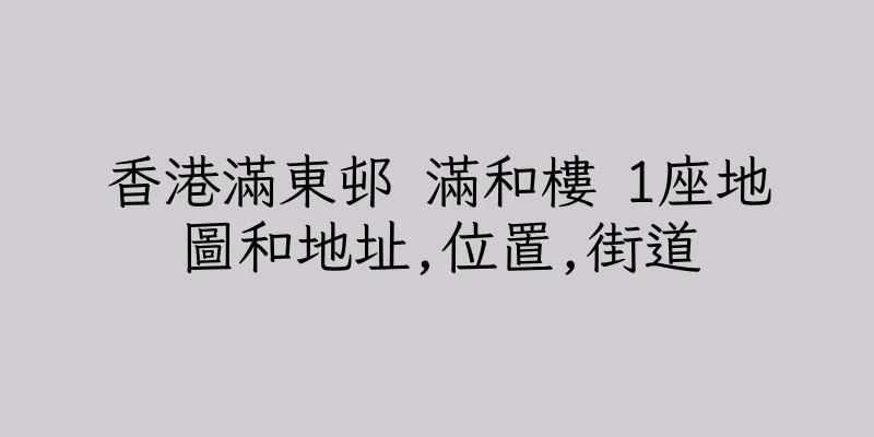 香港滿東邨 滿和樓 1座地圖和地址,位置,街道
