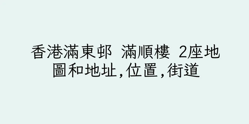 香港滿東邨 滿順樓 2座地圖和地址,位置,街道