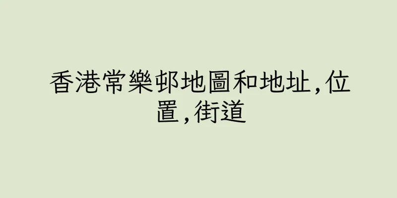 香港常樂邨地圖和地址,位置,街道