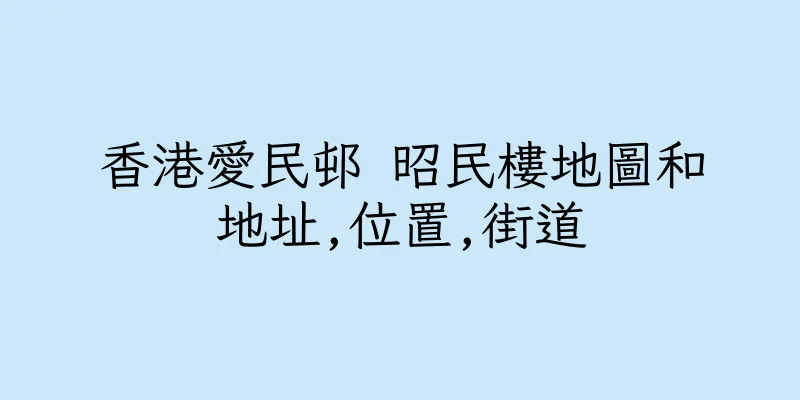 香港愛民邨 昭民樓地圖和地址,位置,街道