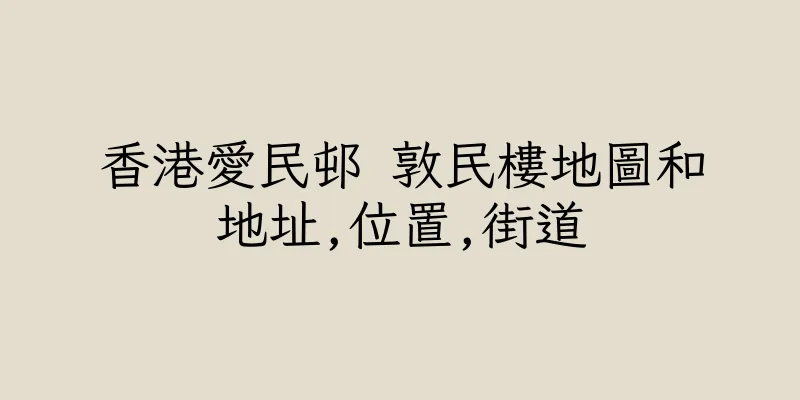 香港愛民邨 敦民樓地圖和地址,位置,街道