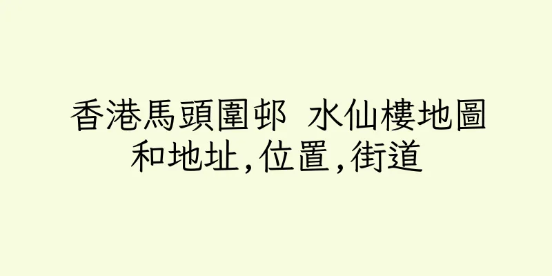 香港馬頭圍邨 水仙樓地圖和地址,位置,街道