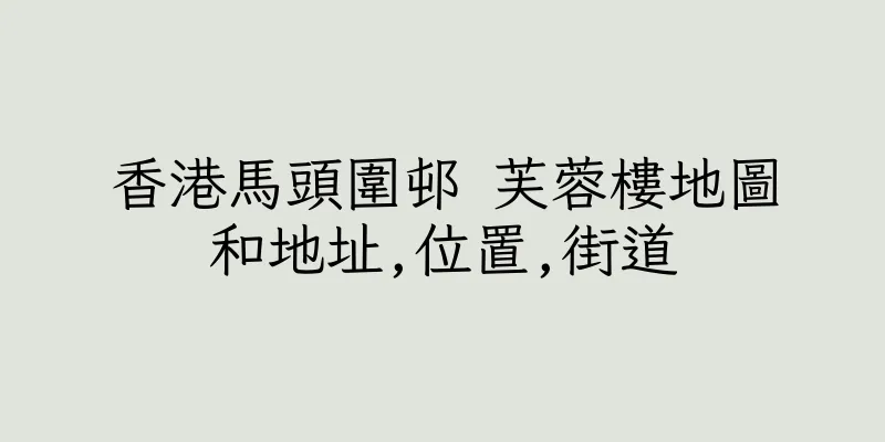 香港馬頭圍邨 芙蓉樓地圖和地址,位置,街道