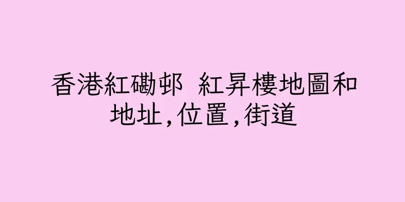 香港紅磡邨 紅昇樓地圖和地址,位置,街道