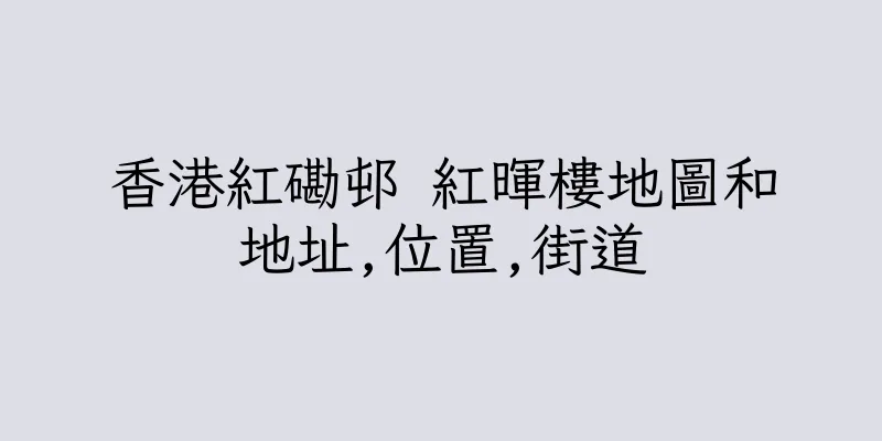 香港紅磡邨 紅暉樓地圖和地址,位置,街道