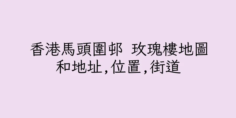 香港馬頭圍邨 玫瑰樓地圖和地址,位置,街道