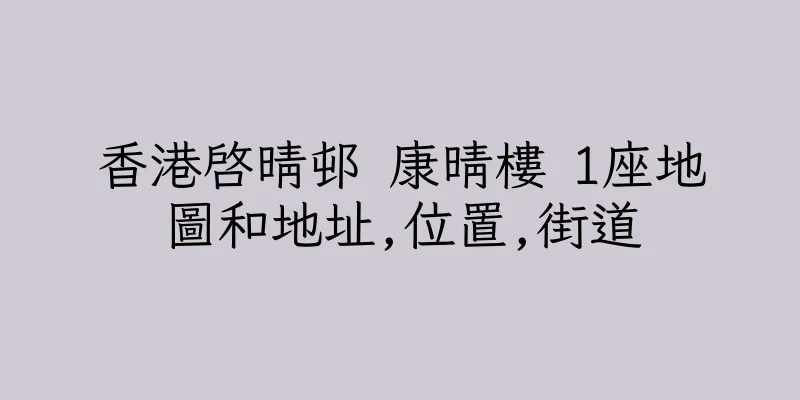 香港啓晴邨 康晴樓 1座地圖和地址,位置,街道