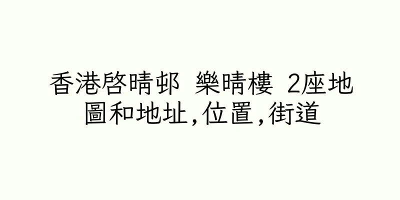 香港啓晴邨 樂晴樓 2座地圖和地址,位置,街道