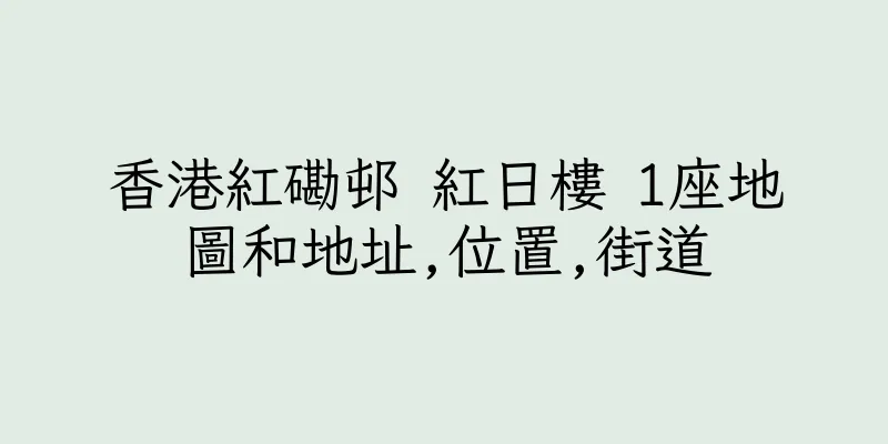 香港紅磡邨 紅日樓 1座地圖和地址,位置,街道
