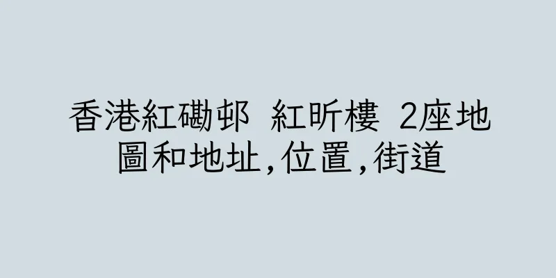 香港紅磡邨 紅昕樓 2座地圖和地址,位置,街道