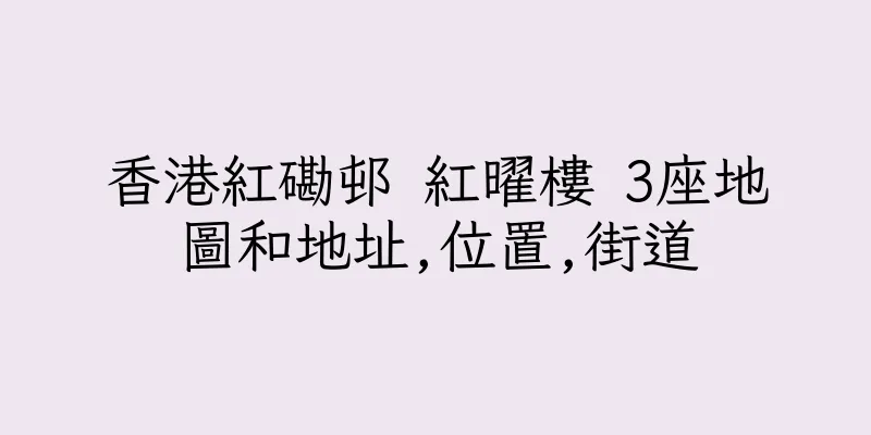 香港紅磡邨 紅曜樓 3座地圖和地址,位置,街道