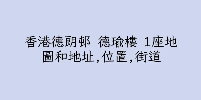 香港德朗邨 德瑜樓 1座地圖和地址,位置,街道