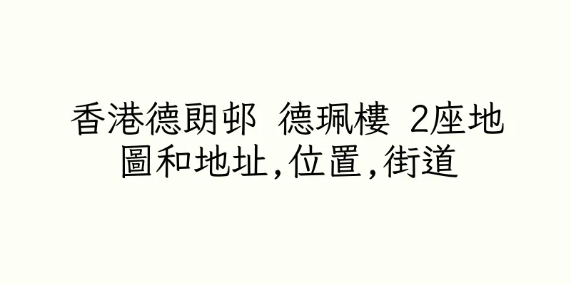 香港德朗邨 德珮樓 2座地圖和地址,位置,街道