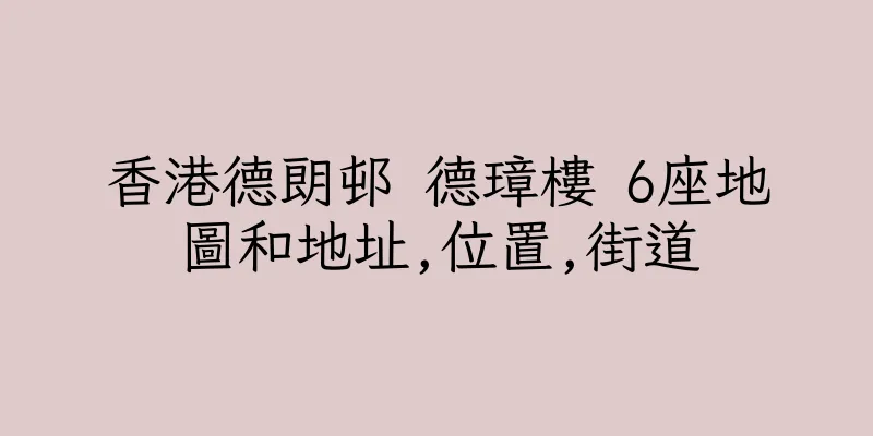 香港德朗邨 德璋樓 6座地圖和地址,位置,街道