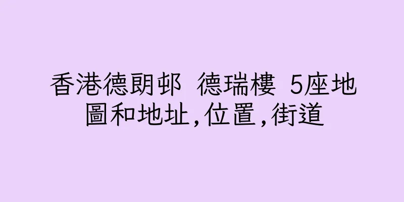香港德朗邨 德瑞樓 5座地圖和地址,位置,街道