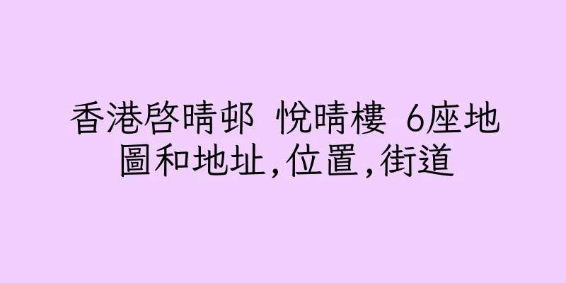 香港啓晴邨 悅晴樓 6座地圖和地址,位置,街道