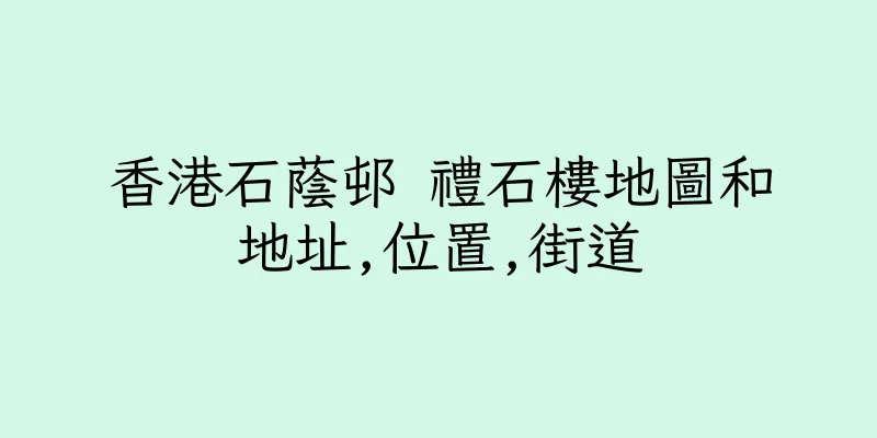 香港石蔭邨 禮石樓地圖和地址,位置,街道