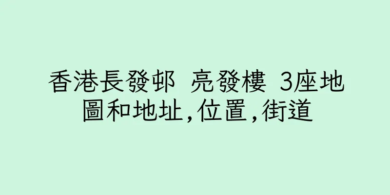 香港長發邨 亮發樓 3座地圖和地址,位置,街道