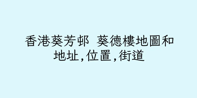 香港葵芳邨 葵德樓地圖和地址,位置,街道