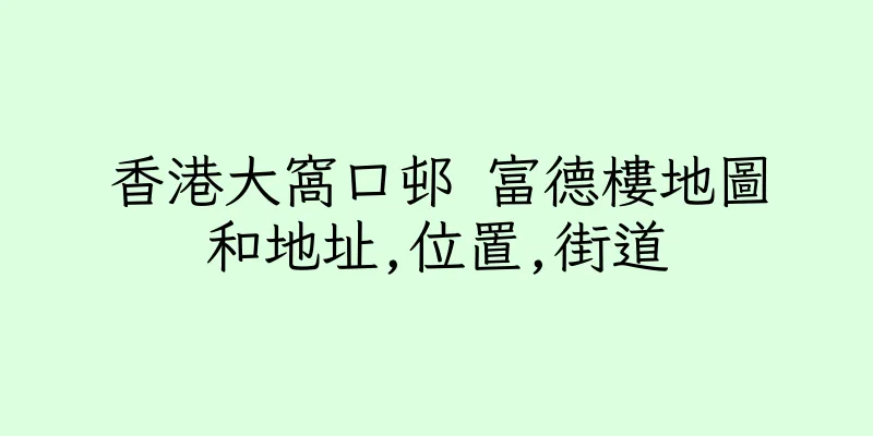 香港大窩口邨 富德樓地圖和地址,位置,街道