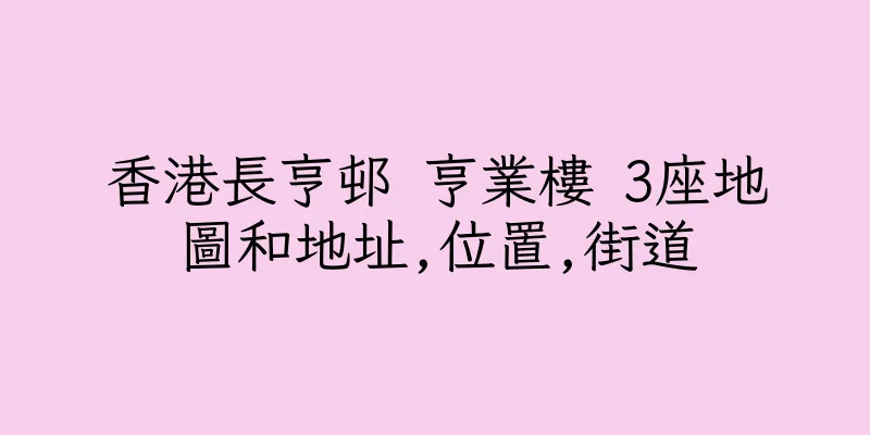 香港長亨邨 亨業樓 3座地圖和地址,位置,街道