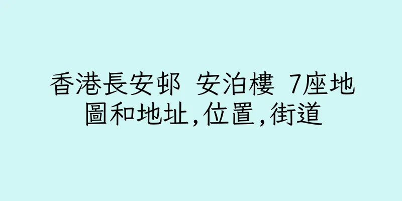 香港長安邨 安泊樓 7座地圖和地址,位置,街道