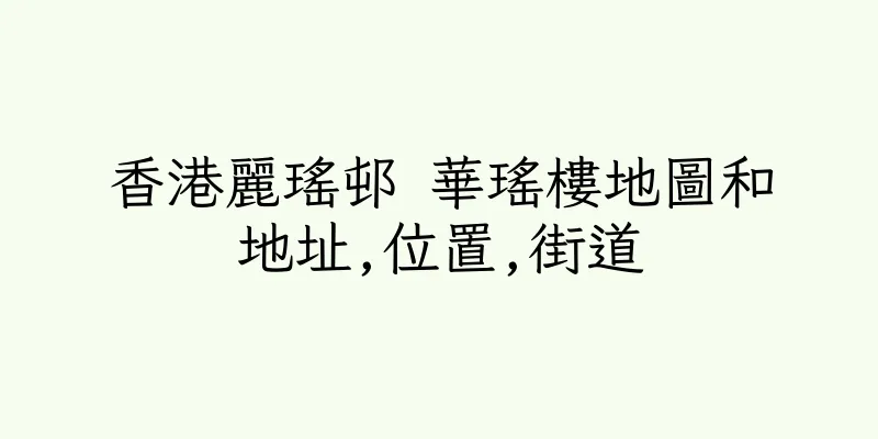 香港麗瑤邨 華瑤樓地圖和地址,位置,街道