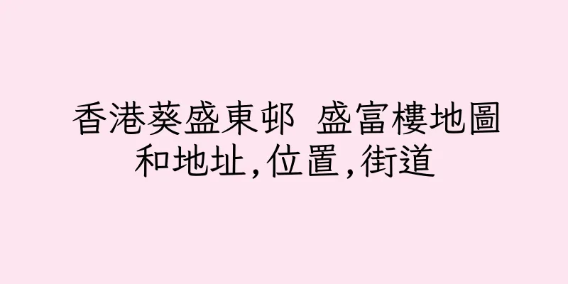 香港葵盛東邨 盛富樓地圖和地址,位置,街道