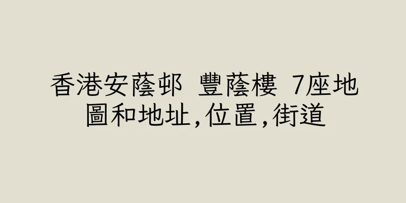 香港安蔭邨 豐蔭樓 7座地圖和地址,位置,街道