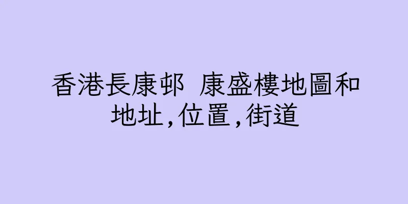 香港長康邨 康盛樓地圖和地址,位置,街道