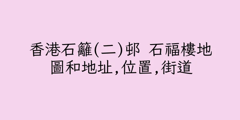 香港石籬(二)邨 石福樓地圖和地址,位置,街道