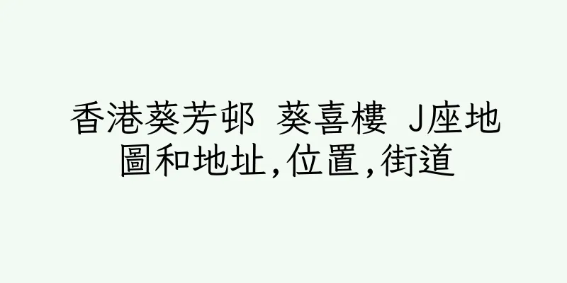 香港葵芳邨 葵喜樓 J座地圖和地址,位置,街道
